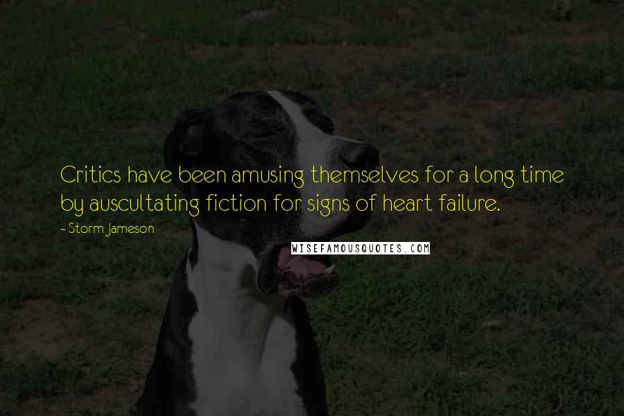 Storm Jameson Quotes: Critics have been amusing themselves for a long time by auscultating fiction for signs of heart failure.