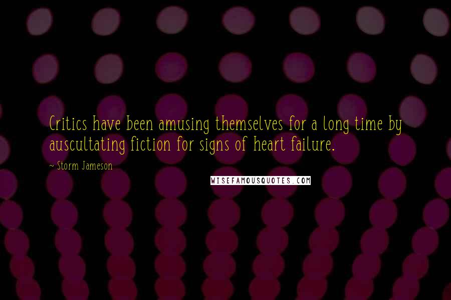 Storm Jameson Quotes: Critics have been amusing themselves for a long time by auscultating fiction for signs of heart failure.