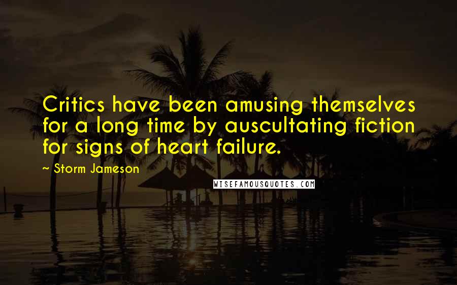 Storm Jameson Quotes: Critics have been amusing themselves for a long time by auscultating fiction for signs of heart failure.