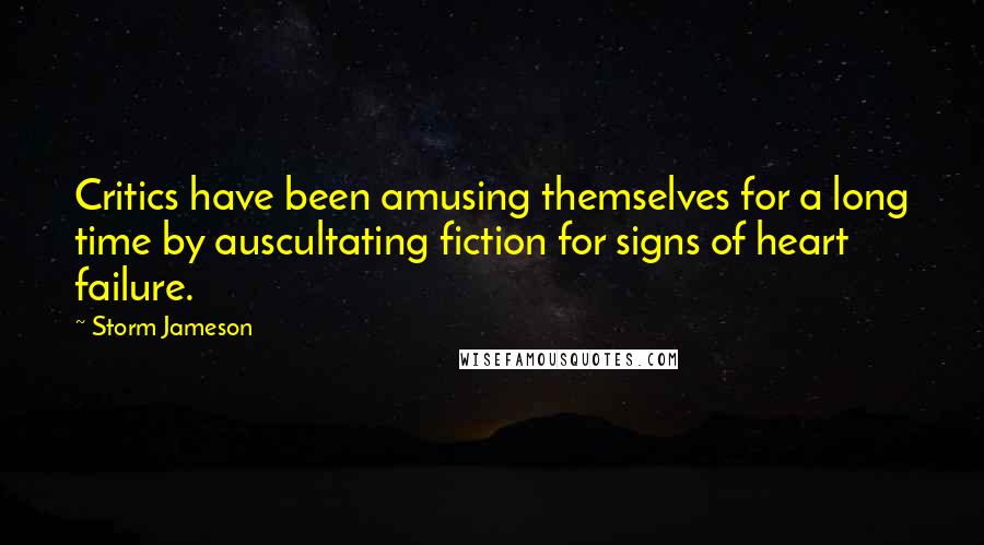 Storm Jameson Quotes: Critics have been amusing themselves for a long time by auscultating fiction for signs of heart failure.