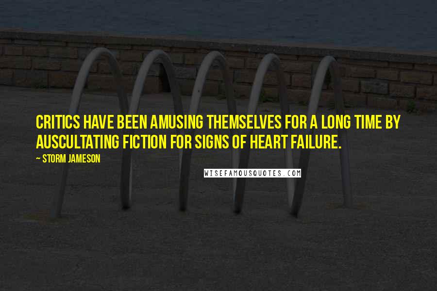 Storm Jameson Quotes: Critics have been amusing themselves for a long time by auscultating fiction for signs of heart failure.