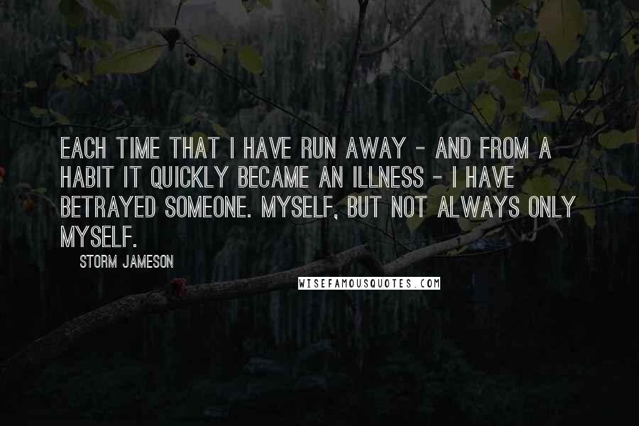 Storm Jameson Quotes: Each time that I have run away - and from a habit it quickly became an illness - I have betrayed someone. Myself, but not always only myself.
