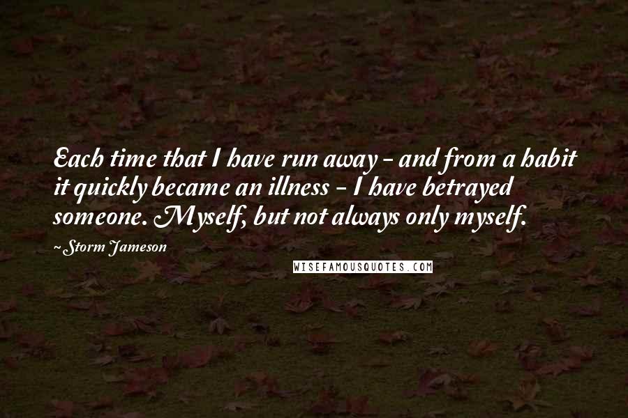 Storm Jameson Quotes: Each time that I have run away - and from a habit it quickly became an illness - I have betrayed someone. Myself, but not always only myself.