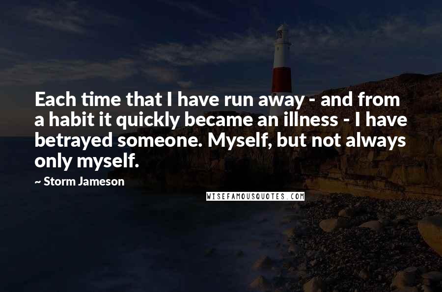 Storm Jameson Quotes: Each time that I have run away - and from a habit it quickly became an illness - I have betrayed someone. Myself, but not always only myself.