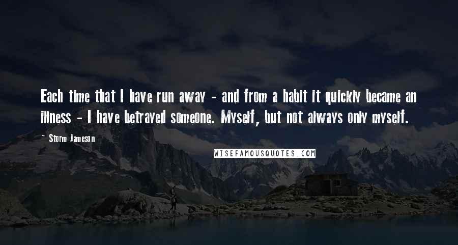 Storm Jameson Quotes: Each time that I have run away - and from a habit it quickly became an illness - I have betrayed someone. Myself, but not always only myself.