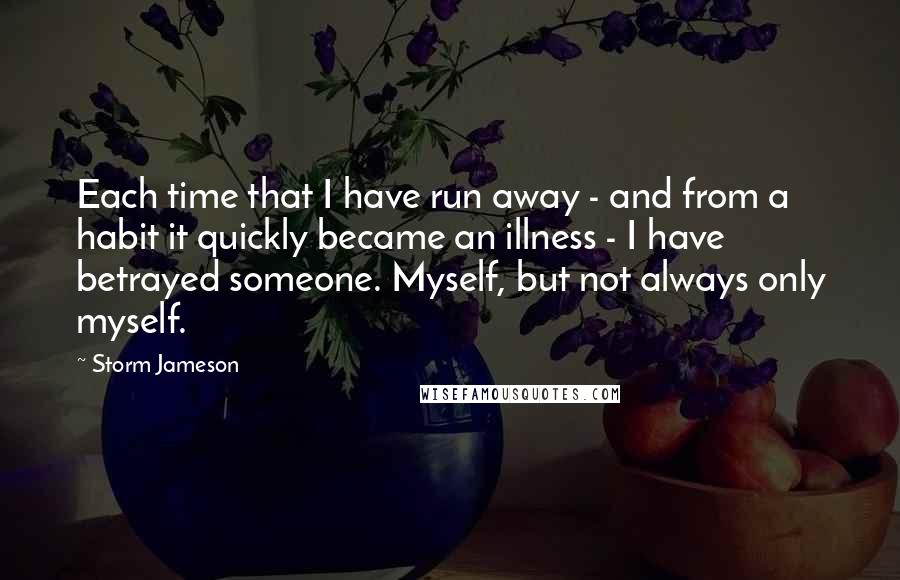 Storm Jameson Quotes: Each time that I have run away - and from a habit it quickly became an illness - I have betrayed someone. Myself, but not always only myself.
