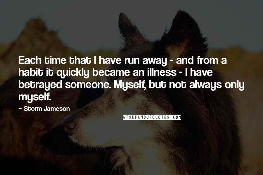 Storm Jameson Quotes: Each time that I have run away - and from a habit it quickly became an illness - I have betrayed someone. Myself, but not always only myself.