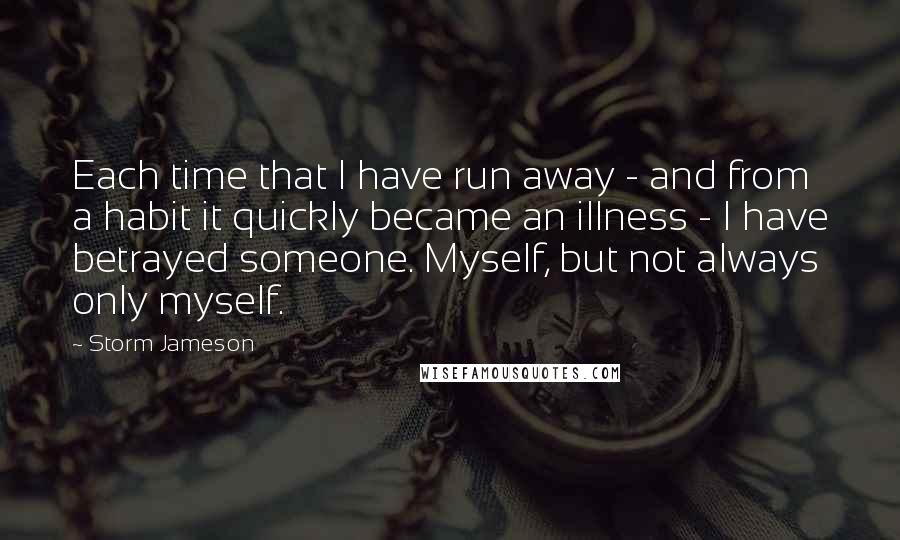 Storm Jameson Quotes: Each time that I have run away - and from a habit it quickly became an illness - I have betrayed someone. Myself, but not always only myself.