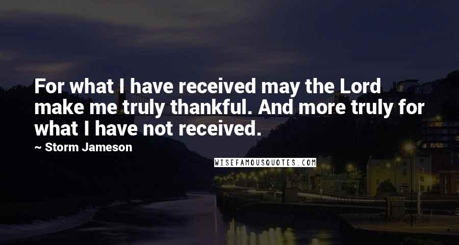 Storm Jameson Quotes: For what I have received may the Lord make me truly thankful. And more truly for what I have not received.