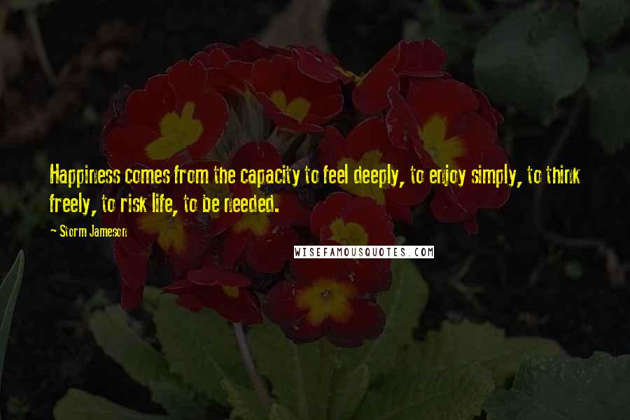 Storm Jameson Quotes: Happiness comes from the capacity to feel deeply, to enjoy simply, to think freely, to risk life, to be needed.