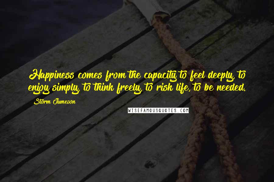 Storm Jameson Quotes: Happiness comes from the capacity to feel deeply, to enjoy simply, to think freely, to risk life, to be needed.