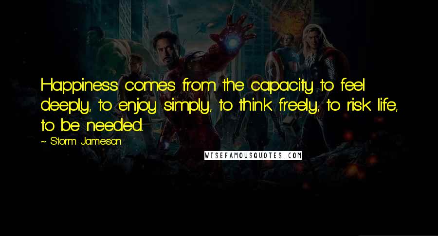 Storm Jameson Quotes: Happiness comes from the capacity to feel deeply, to enjoy simply, to think freely, to risk life, to be needed.