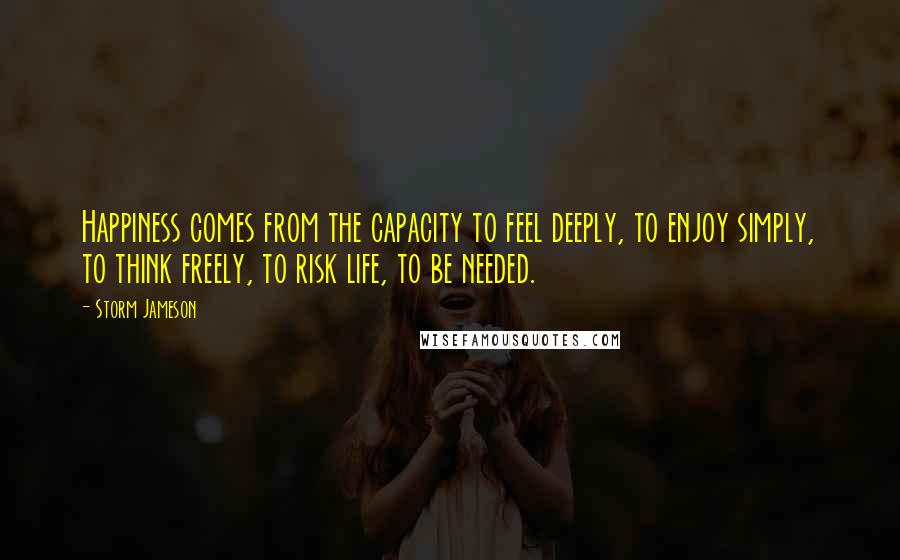 Storm Jameson Quotes: Happiness comes from the capacity to feel deeply, to enjoy simply, to think freely, to risk life, to be needed.