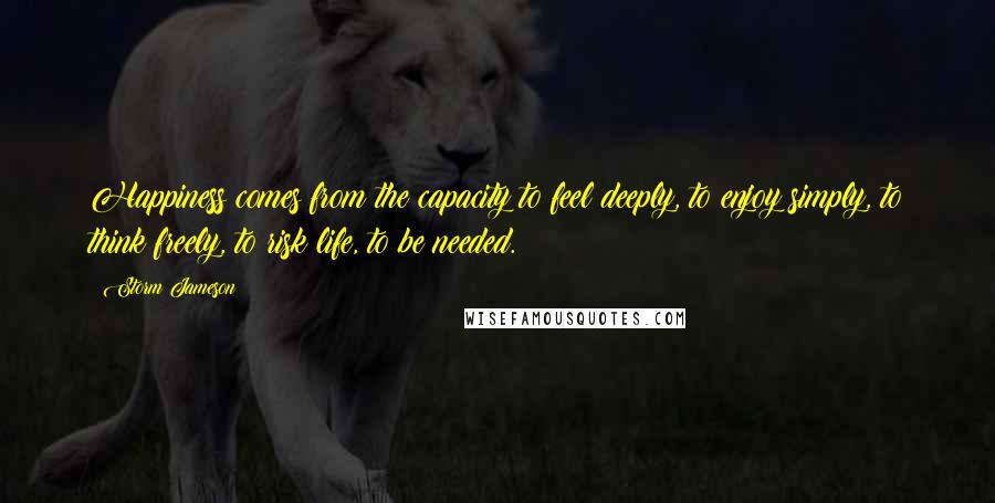 Storm Jameson Quotes: Happiness comes from the capacity to feel deeply, to enjoy simply, to think freely, to risk life, to be needed.