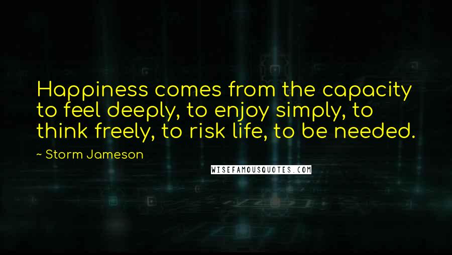 Storm Jameson Quotes: Happiness comes from the capacity to feel deeply, to enjoy simply, to think freely, to risk life, to be needed.