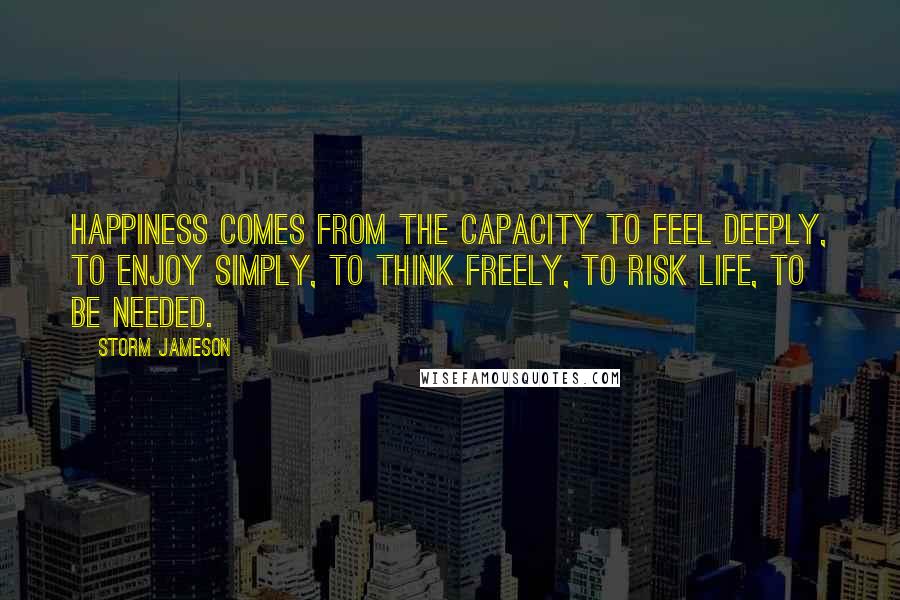 Storm Jameson Quotes: Happiness comes from the capacity to feel deeply, to enjoy simply, to think freely, to risk life, to be needed.