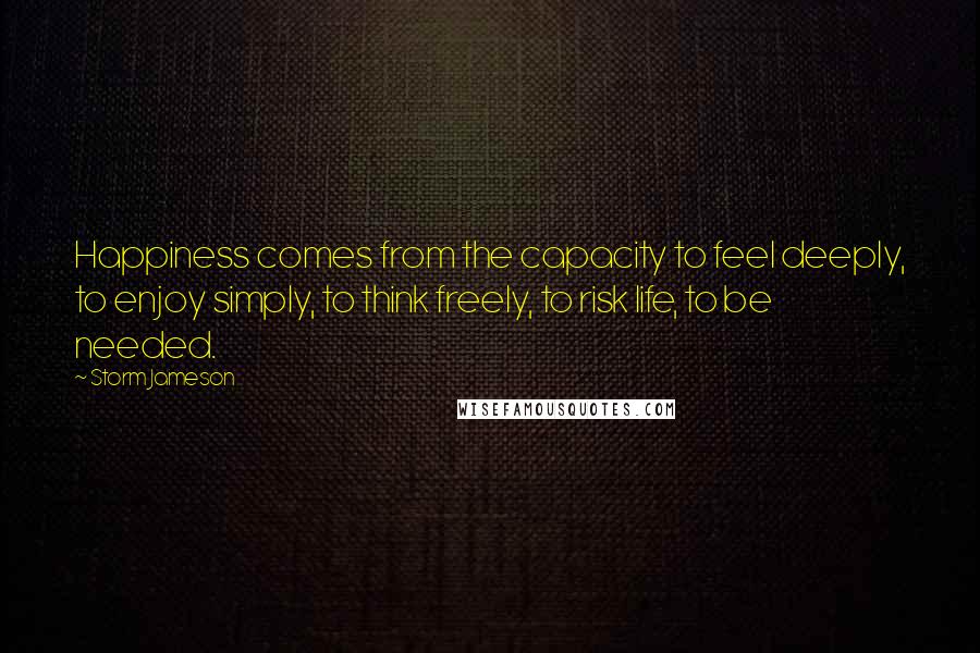 Storm Jameson Quotes: Happiness comes from the capacity to feel deeply, to enjoy simply, to think freely, to risk life, to be needed.