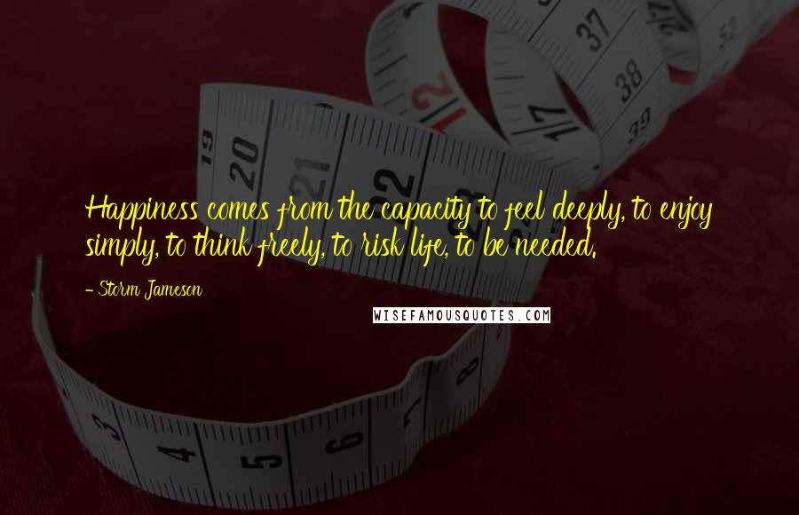 Storm Jameson Quotes: Happiness comes from the capacity to feel deeply, to enjoy simply, to think freely, to risk life, to be needed.