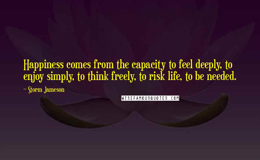 Storm Jameson Quotes: Happiness comes from the capacity to feel deeply, to enjoy simply, to think freely, to risk life, to be needed.