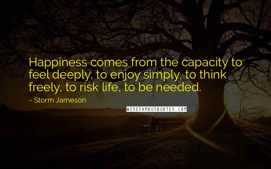 Storm Jameson Quotes: Happiness comes from the capacity to feel deeply, to enjoy simply, to think freely, to risk life, to be needed.
