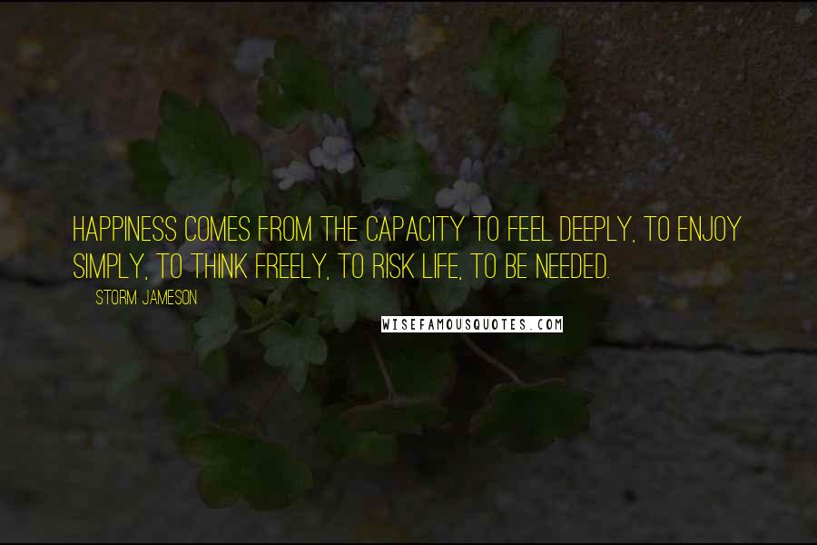 Storm Jameson Quotes: Happiness comes from the capacity to feel deeply, to enjoy simply, to think freely, to risk life, to be needed.