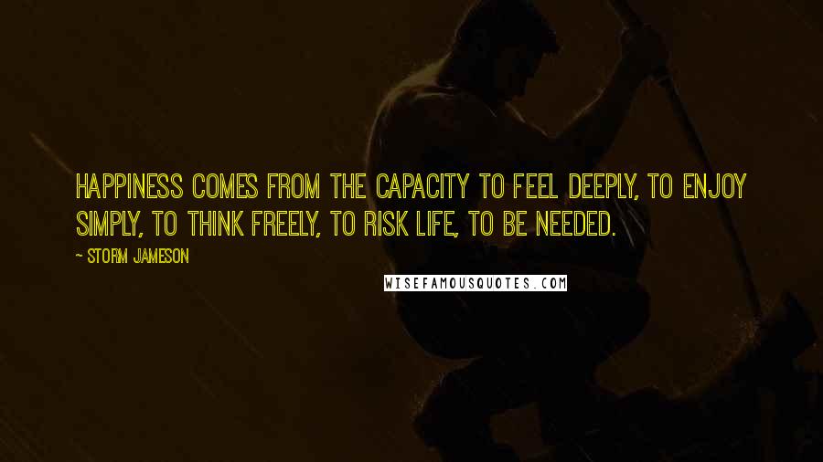 Storm Jameson Quotes: Happiness comes from the capacity to feel deeply, to enjoy simply, to think freely, to risk life, to be needed.