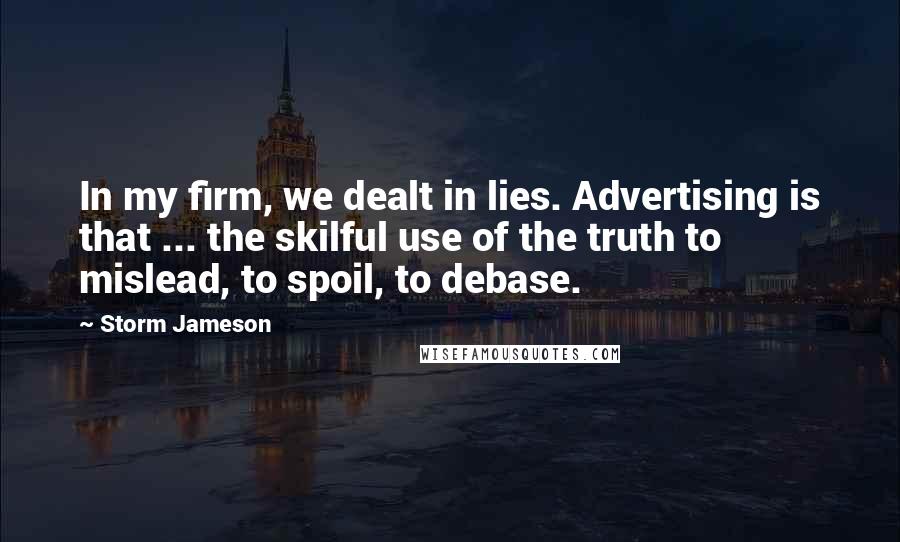 Storm Jameson Quotes: In my firm, we dealt in lies. Advertising is that ... the skilful use of the truth to mislead, to spoil, to debase.