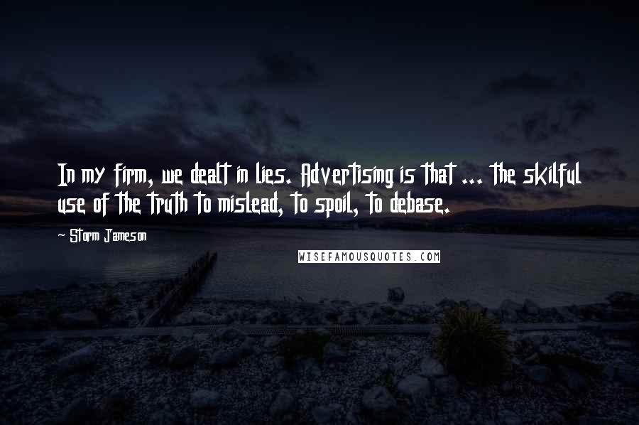 Storm Jameson Quotes: In my firm, we dealt in lies. Advertising is that ... the skilful use of the truth to mislead, to spoil, to debase.