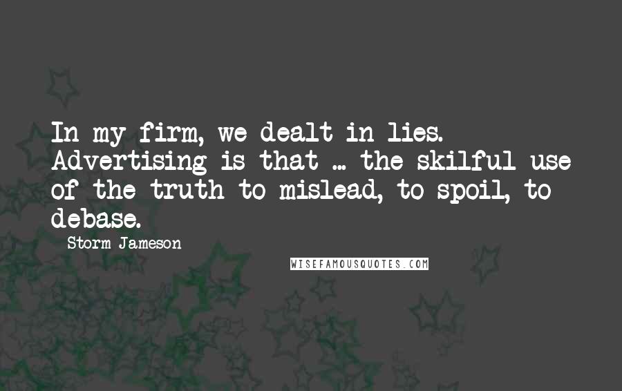 Storm Jameson Quotes: In my firm, we dealt in lies. Advertising is that ... the skilful use of the truth to mislead, to spoil, to debase.