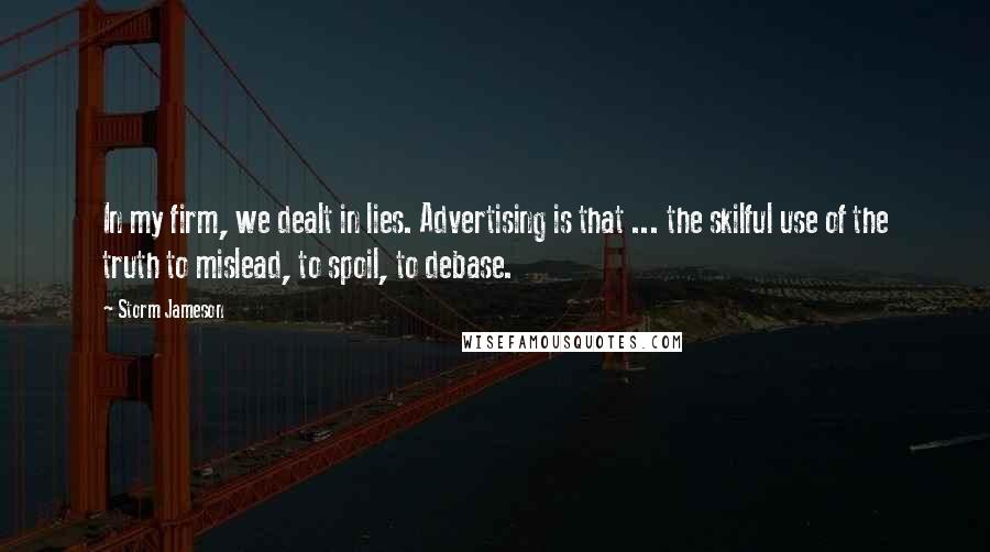 Storm Jameson Quotes: In my firm, we dealt in lies. Advertising is that ... the skilful use of the truth to mislead, to spoil, to debase.