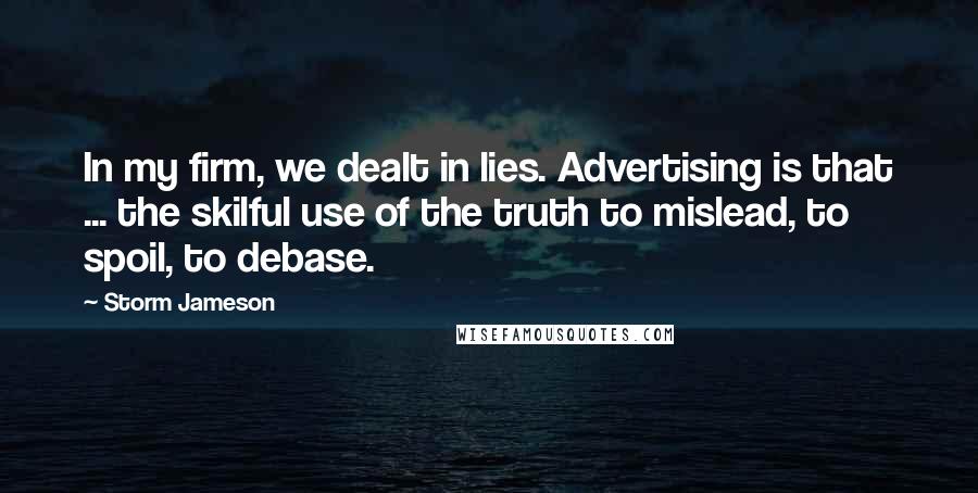 Storm Jameson Quotes: In my firm, we dealt in lies. Advertising is that ... the skilful use of the truth to mislead, to spoil, to debase.