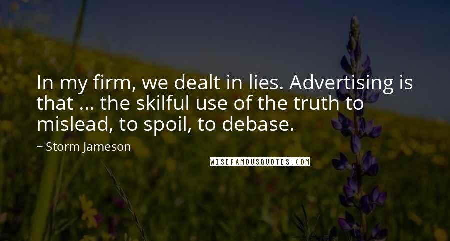Storm Jameson Quotes: In my firm, we dealt in lies. Advertising is that ... the skilful use of the truth to mislead, to spoil, to debase.