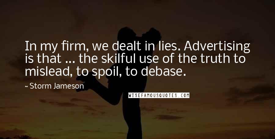 Storm Jameson Quotes: In my firm, we dealt in lies. Advertising is that ... the skilful use of the truth to mislead, to spoil, to debase.