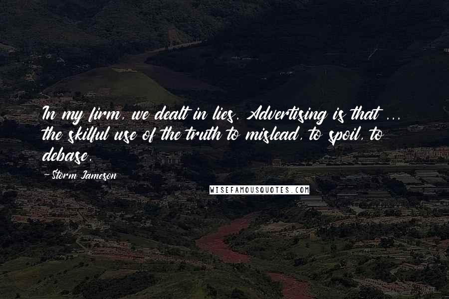 Storm Jameson Quotes: In my firm, we dealt in lies. Advertising is that ... the skilful use of the truth to mislead, to spoil, to debase.