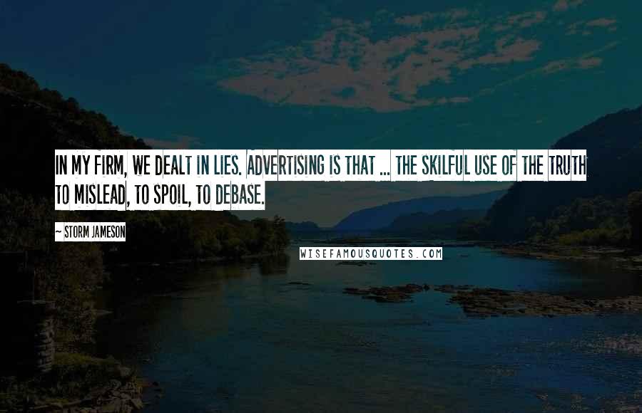 Storm Jameson Quotes: In my firm, we dealt in lies. Advertising is that ... the skilful use of the truth to mislead, to spoil, to debase.