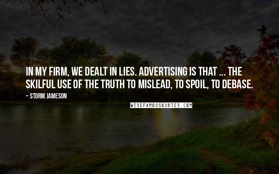 Storm Jameson Quotes: In my firm, we dealt in lies. Advertising is that ... the skilful use of the truth to mislead, to spoil, to debase.