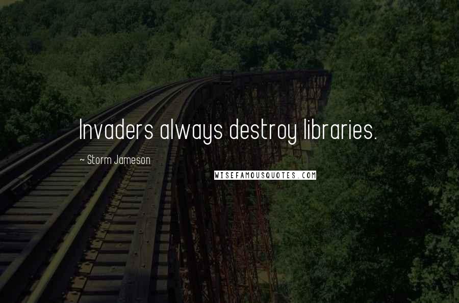 Storm Jameson Quotes: Invaders always destroy libraries.