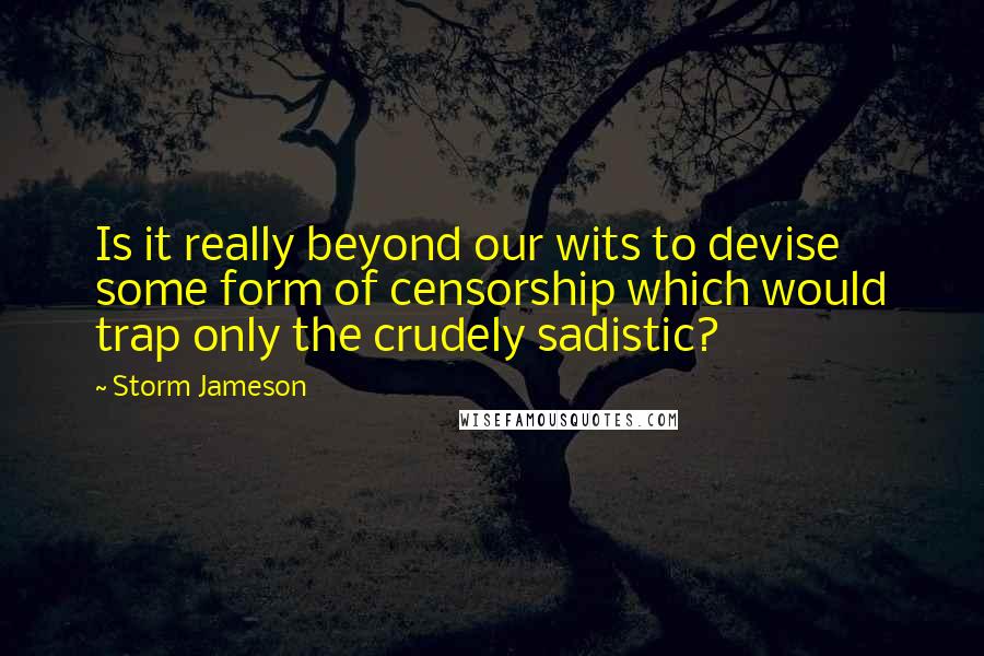 Storm Jameson Quotes: Is it really beyond our wits to devise some form of censorship which would trap only the crudely sadistic?