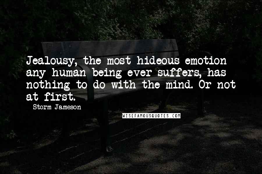 Storm Jameson Quotes: Jealousy, the most hideous emotion any human being ever suffers, has nothing to do with the mind. Or not at first.