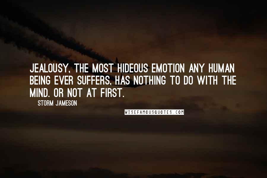 Storm Jameson Quotes: Jealousy, the most hideous emotion any human being ever suffers, has nothing to do with the mind. Or not at first.