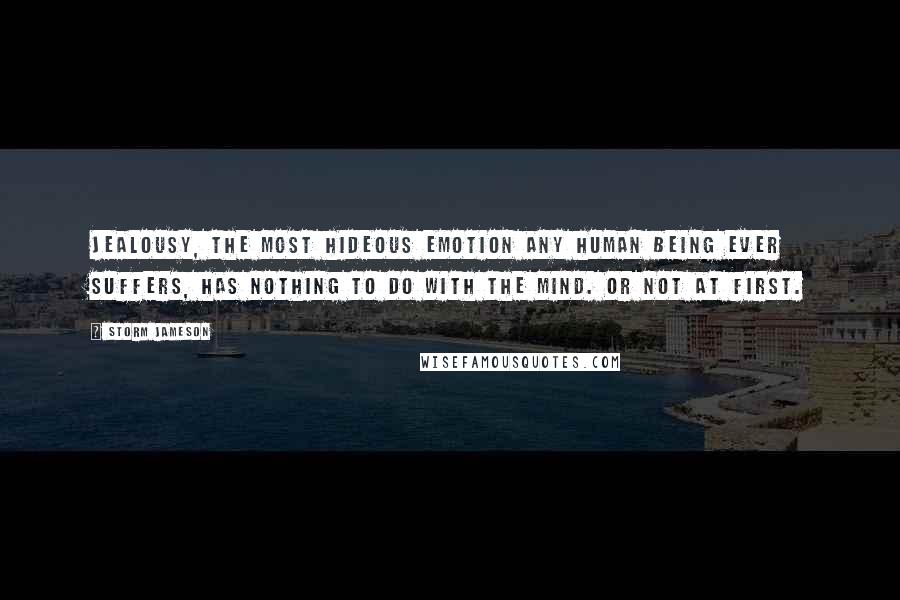 Storm Jameson Quotes: Jealousy, the most hideous emotion any human being ever suffers, has nothing to do with the mind. Or not at first.