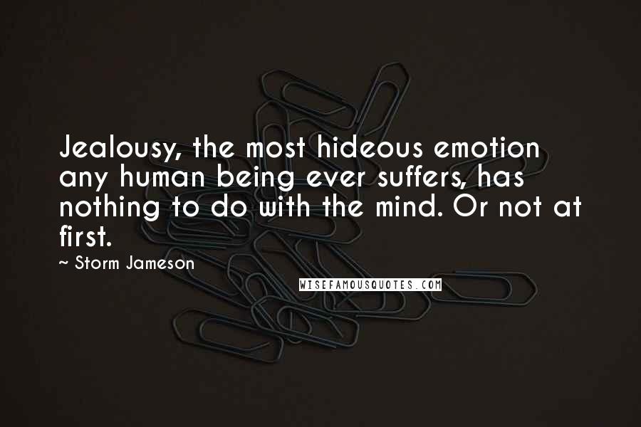 Storm Jameson Quotes: Jealousy, the most hideous emotion any human being ever suffers, has nothing to do with the mind. Or not at first.