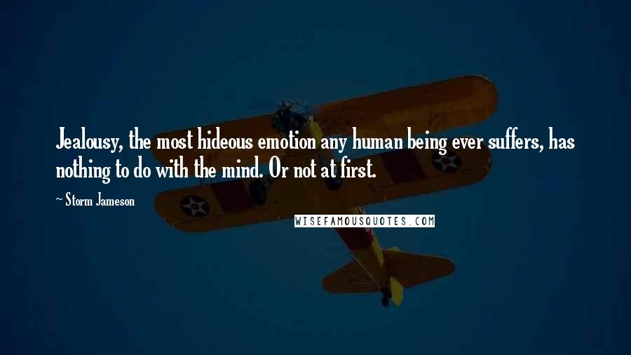 Storm Jameson Quotes: Jealousy, the most hideous emotion any human being ever suffers, has nothing to do with the mind. Or not at first.