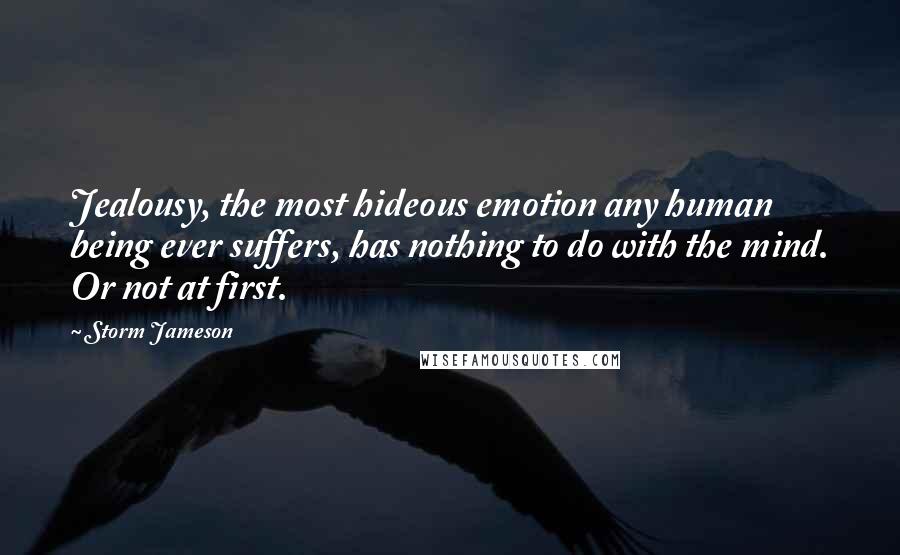 Storm Jameson Quotes: Jealousy, the most hideous emotion any human being ever suffers, has nothing to do with the mind. Or not at first.