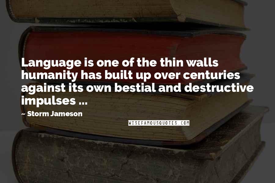 Storm Jameson Quotes: Language is one of the thin walls humanity has built up over centuries against its own bestial and destructive impulses ...