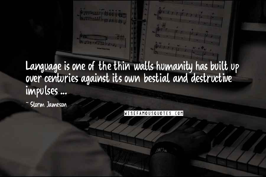 Storm Jameson Quotes: Language is one of the thin walls humanity has built up over centuries against its own bestial and destructive impulses ...