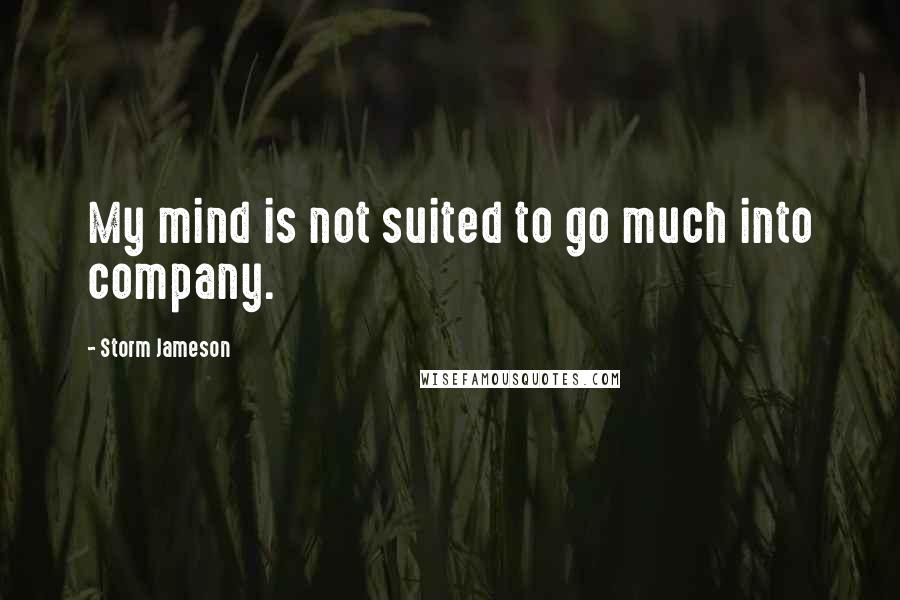 Storm Jameson Quotes: My mind is not suited to go much into company.