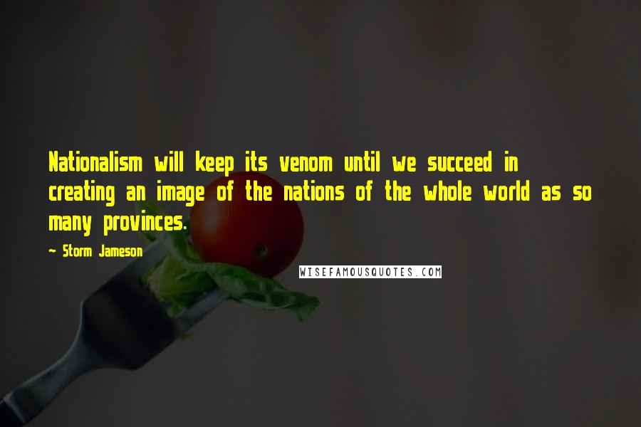 Storm Jameson Quotes: Nationalism will keep its venom until we succeed in creating an image of the nations of the whole world as so many provinces.