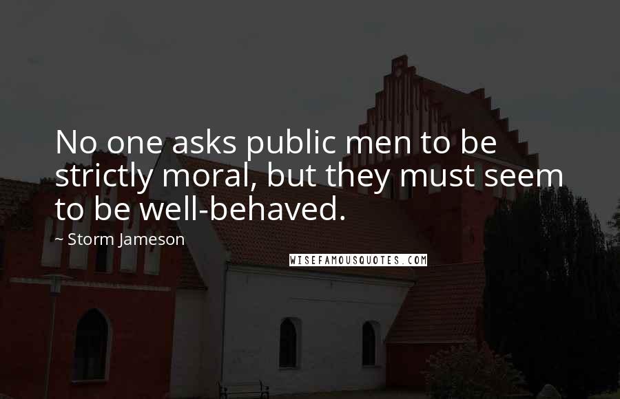 Storm Jameson Quotes: No one asks public men to be strictly moral, but they must seem to be well-behaved.