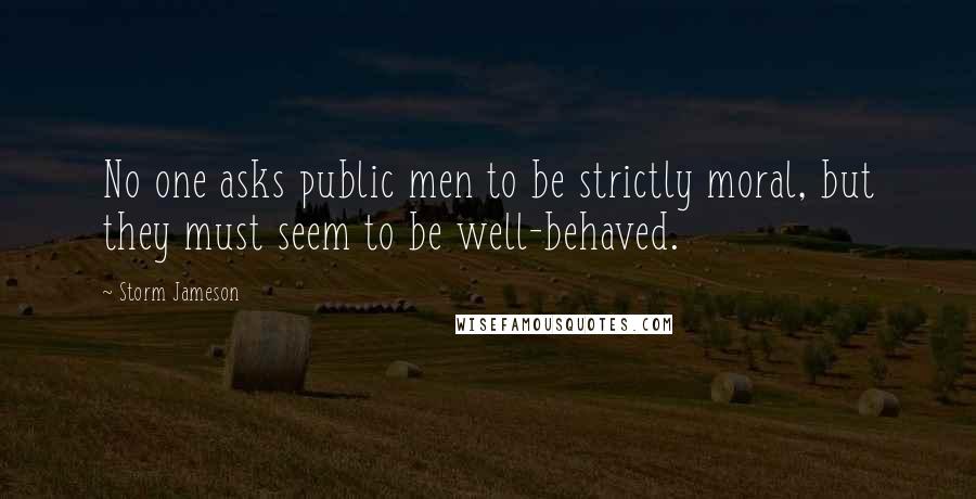 Storm Jameson Quotes: No one asks public men to be strictly moral, but they must seem to be well-behaved.